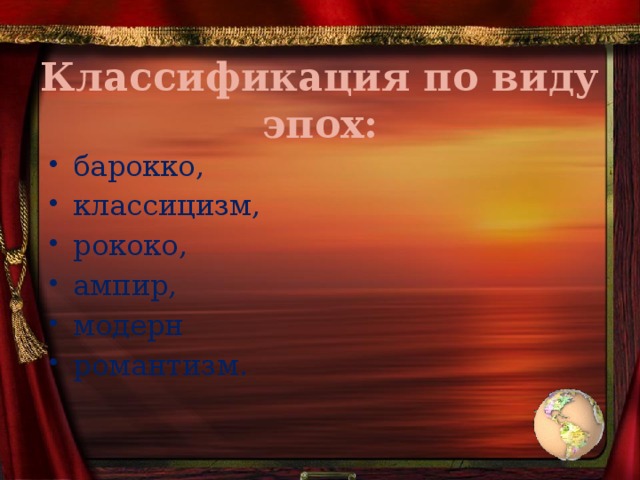 Классификация по виду эпох: барокко, классицизм, рококо, ампир, модерн романтизм. 