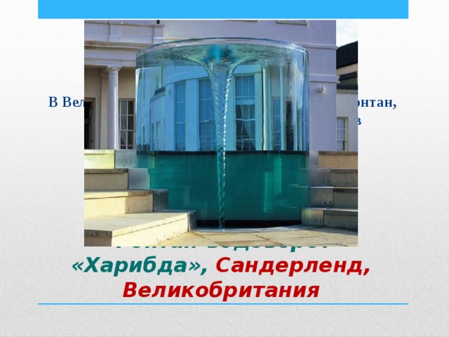 В Великобритании установлен необычный фонтан, который представляет собой водоворот в прозрачном цилиндре. Фонтан-водоворот «Харибда», Сандерленд, Великобритания 