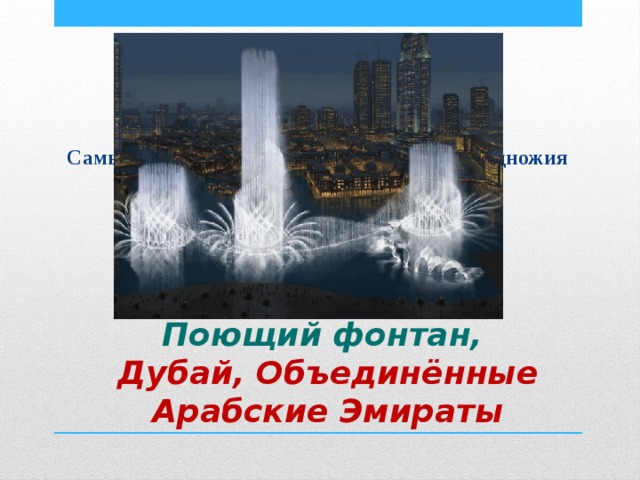 Самые большие фонтаны, находящиеся у подножия самого высокого здания в мире. Поющий фонтан,  Дубай, Объединённые Арабские Эмираты 