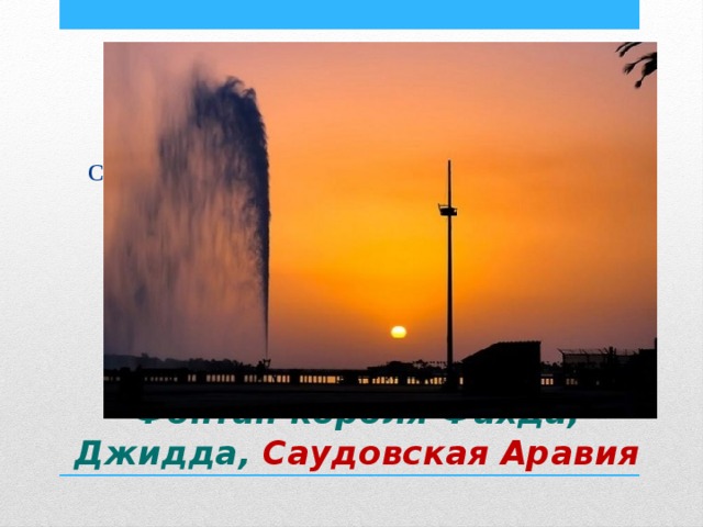 Самый высокий фонтан в мире, его высота – 300 метров.  Фонтан короля Фахда, Джидда, Саудовская Аравия 