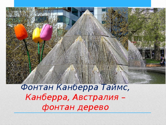 Фонтан Канберра Таймс был создан Робертом Вудвордом и располагается на одном из перекрестков австралийской столицы. Фонтан был заказан в качестве подарка жителям города в честь 50-летней годовщины ежедневного издания  