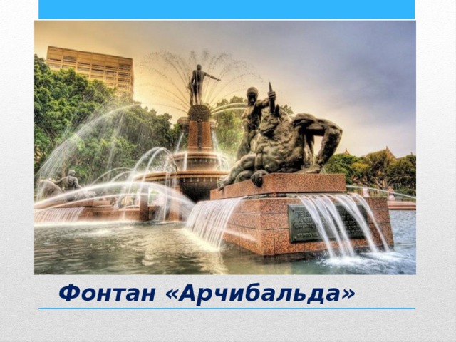 Самый известный фонтан Австралии расположен в городе Сидней. Архитектурная композиция фонтана Арчибальда состоит из трех скульптур древнеримских богов: Аполлона, Тессея и Дианы. Свое название фонтан получил в честь политического деятеля и журналиста Джона Арчибальда, который считается национальным героем Австралии. Фонтан «Арчибальда» 