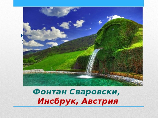 Красивая художественная работа расположена в Хрустальных Мирах Сваровски в австрийском городе Инсбрук. Фонтан Сваровски,  Инсбрук, Австрия 
