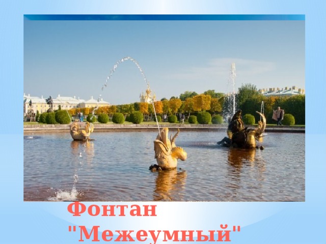Фонтан «Межеумный» от главных ворот Рядом с главными воротами находится фонтан с необычным названием, которое возникло из-за частой смены его декора. Сейчас фонтан украшают бронзовые скульптуры морского дракона и нескольких дельфинов. Фонтан 