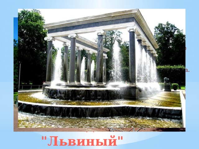 Вид на Львиный каскад с Берёзовой аллеи По задумке Петра I у каждого паркового павильона предполагалось соорудить отдельный фонтан. Возле Эрмитажа построили изящный Львиный каскад. В отличие от других каскадов Петергофа, этот разместили на плоской террасе, а не на склоне холма. Каскад 