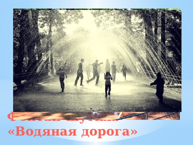 Самым необычным украшением Нижнего парка по праву считают веселые фонтаны-шутихи. Они имеют различный декор, действуют по-разному и очень популярны у посетителей. При попытке подойти близко или коснуться отдельных частей, неожиданно вылетают брызги или струи воды. О месте нахождения водных забав легко догадаться по шуму и веселому смеху туристов. Фонтан-шутиха «Водяная дорога» 