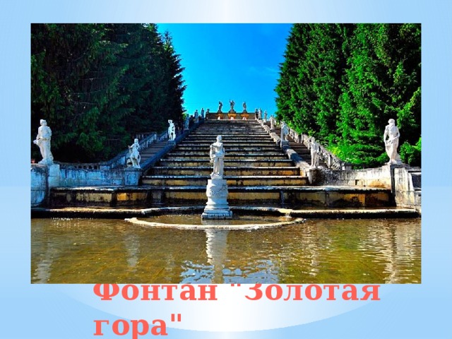 Вид каскад «Золотая гора» с севера На западе Нижнего парка, на склоне холма можно увидеть необычный каскад, построенный по подобию фонтана у дворца королей  Франции  в Марли-ле-Руа.  Последнюю реставрацию живописного каскада провели осенью 2015 года. Фонтан 