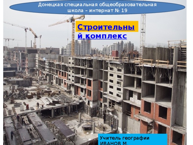 Донецкая специальная общеобразовательная школа – интернат № 19 Учитель географии ИВАНОВ М, 