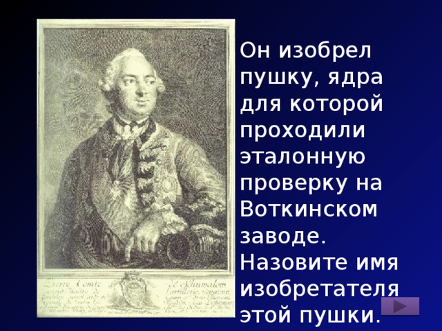 Он изобрел пушку, ядра для которой проходили эталонную проверку на Воткинском заводе. Назовите имя изобретателя этой пушки. 