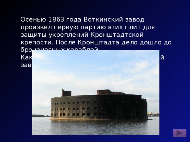 Осенью 1863 года Воткинский завод произвел первую партию этих плит для защиты укреплений Кронштадтской крепости. После Кронштадта дело дошло до броненосных кораблей. Какие плиты начал выпускать Воткинский завод в 1863 году? 