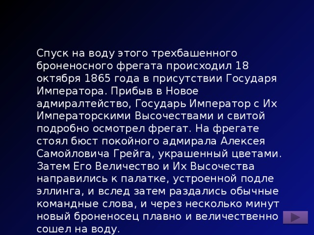 Спуск на воду этого трехбашенного броненосного фрегата происходил 18 октября 1865 года в присутствии Государя Императора. Прибыв в Новое адмиралтейство, Государь Император с Их Императорскими Высочествами и свитой подробно осмотрел фрегат. На фрегате стоял бюст покойного адмирала Алексея Самойловича Грейга, украшенный цветами. Затем Его Величество и Их Высочества направились к палатке, устроенной подле эллинга, и вслед затем раздались обычные командные слова, и через несколько минут новый броненосец плавно и величественно сошел на воду. Назовите фрегат. 