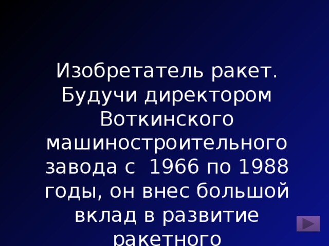 Изобретатель ракет. Будучи директором Воткинского машиностроительного завода с 1966 по 1988 годы, он внес большой вклад в развитие ракетного производства. 