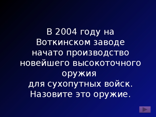 В 2004 году на Воткинском заводе начато производство новейшего высокоточного оружия для сухопутных войск. Назовите это оружие. 