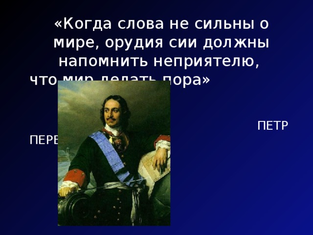 «Когда слова не сильны о мире, орудия сии должны напомнить неприятелю, что мир делать пора»   ПЕТР ПЕРВЫЙ 