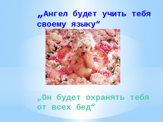 „ Ангел будет учить тебя своему языку“ „ Он будет охранять тебя от всех бед“ 