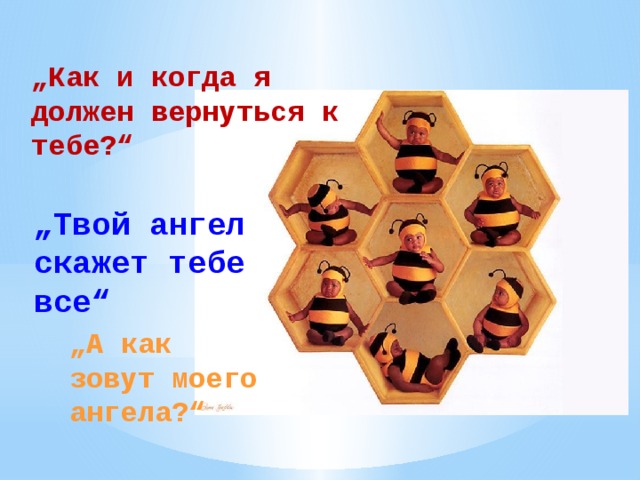 „ Как и когда я должен вернуться к тебе?“ „ Твой ангел скажет тебе все“ „ А как зовут моего ангела?“ 