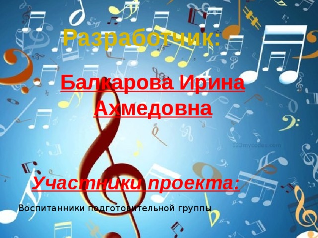 Разработчик: Балкарова Ирина Ахмедовна Участники проекта: Воспитанники подготовительной группы 