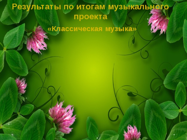 Результаты по итогам музыкального проекта  «Классическая музыка» 