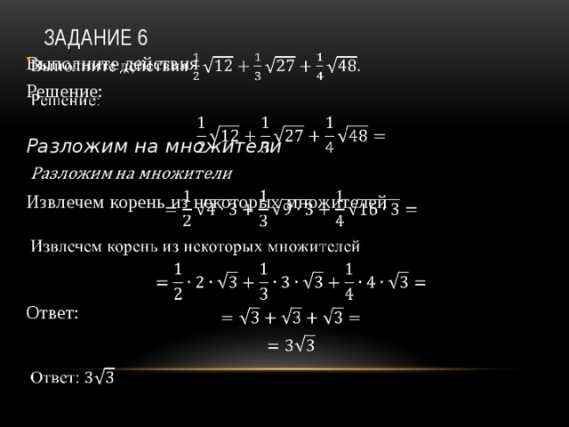 Задание 6 Выполните действия   Решение:  Разложим на множители Извлечем корень из некоторых множителей Ответ: 