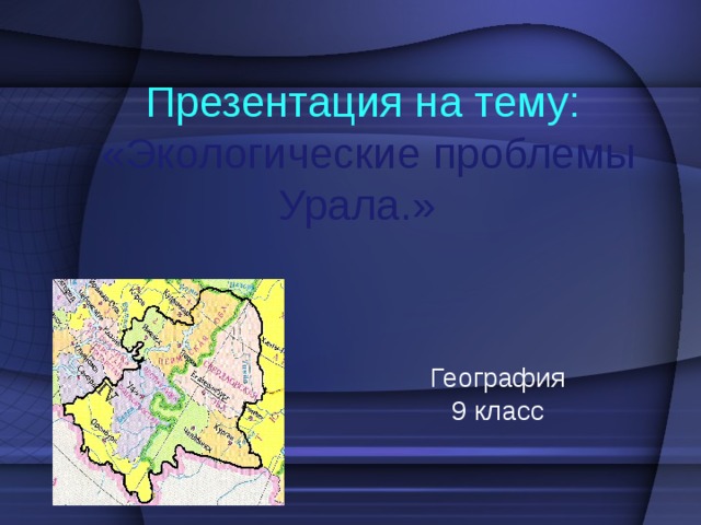 Презентация на тему:  «Экологические проблемы Урала.»   География 9 класс 