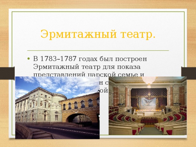 Эрмитажный театр. В 1783–1787 годах был построен Эрмитажный театр для показа представлений царской семье и знатным гостям. Он соединен аркой над Зимней канавкой со Старым Эрмитажем. 