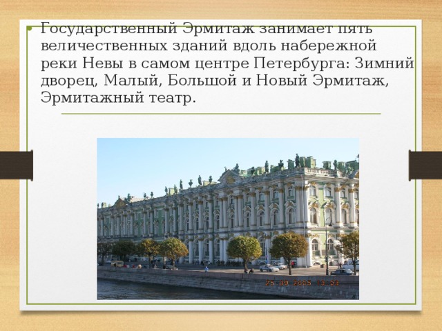 Государственный Эрмитаж занимает пять величественных зданий вдоль набережной реки Невы в самом центре Петербурга: Зимний дворец, Малый, Большой и Новый Эрмитаж, Эрмитажный театр. 