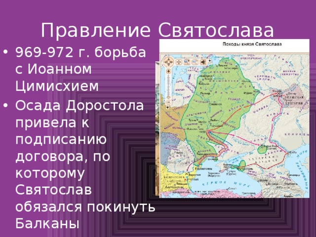 Правление Святослава 969-972 г. борьба с Иоанном Цимисхием Осада Доростола привела к подписанию договора, по которому Святослав обязался покинуть Балканы 972 г. вырываясь из печенежской засады Святослав погиб 