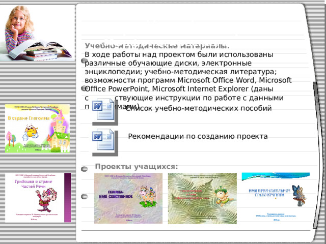 Учебно-методические материалы. В ходе работы над проектом были использованы различные обучающие диски, электронные энциклопедии; учебно-методическая литература; возможности программ Microsoft Office Word, Microsoft Office PowerPoint, Microsoft Internet Explorer  (даны соответствующие инструкции по работе с данными программами). Долгосрочный мультимедийный проект «Морфологическая трилогия» Список учебно-методических пособий Рекомендации по созданию проекта Проекты учащихся: 
