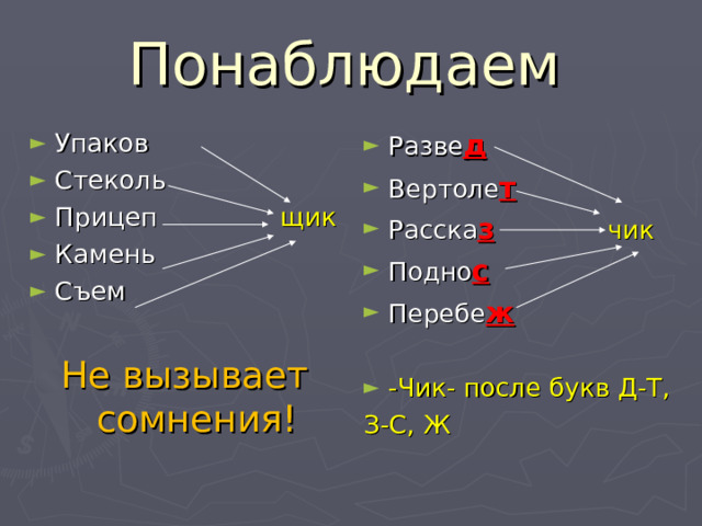 Понаблюдаем  Упаков Стеколь Прицеп щик Камень Съем Разве д Вертоле т Расска з  чик Подно с Перебе ж  -Чик- после букв Д-Т, З-С, Ж Не вызывает сомнения!  