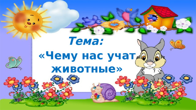 Тема: «Чему нас учат животные»  
