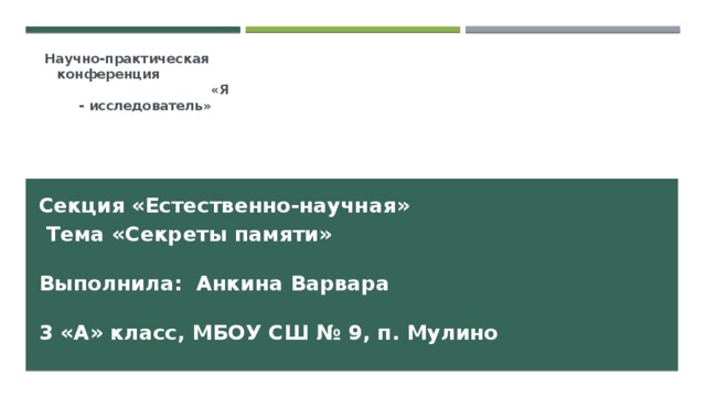 Научно-практическая конференция «Я - исследователь »   Секция «Естественно-научная»  Тема «Секреты памяти»   Выполнила: Анкина Варвара    3 «А» класс, МБОУ СШ № 9, п. Мулино   