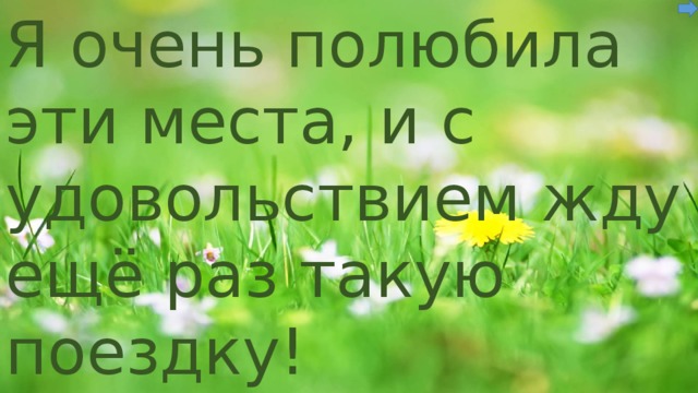 Я очень полюбила эти места, и с удовольствием жду ещё раз такую поездку! 