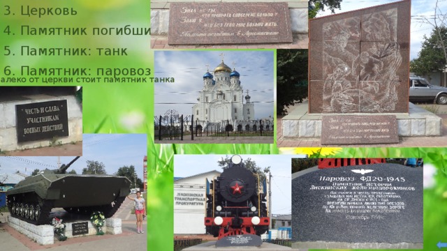 3. Церковь 4. Памятник погибшим 5. Памятник: танк 6. Памятник: паровоз Недалеко от церкви стоит памятник танка 