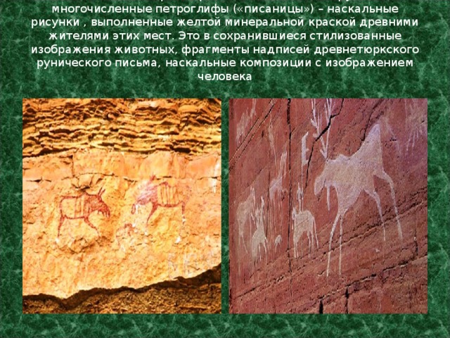 На скалах по берегам рек Лены и Синей обнаружены многочисленные петроглифы («писаницы») – наскальные рисунки , выполненные желтой минеральной краской древними жителями этих мест. Это в сохранившиеся стилизованные изображения животных, фрагменты надписей древнетюркского рунического письма, наскальные композиции с изображением человека   