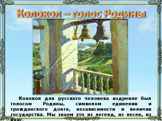 Колокол для русского человека издревле был голосом Родины, символом единения и гражданского долга, независимости и величия государства. Мы знаем это из легенд, из песен, из книг. 3