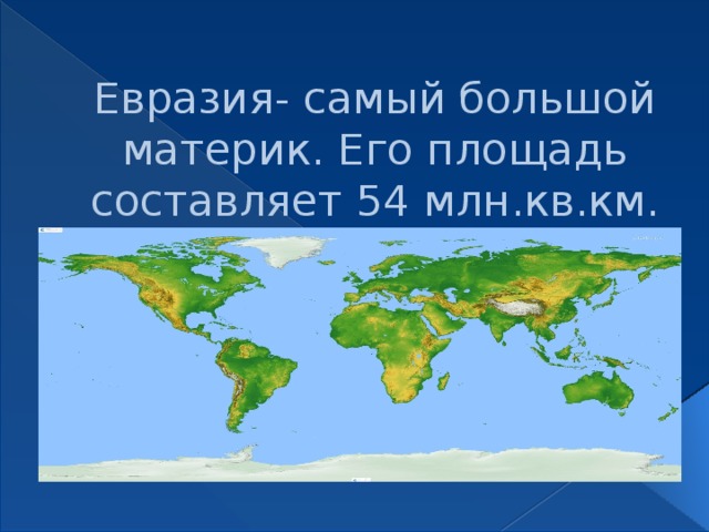 Евразия- самый большой материк. Его площадь составляет 54 млн.кв.км. 