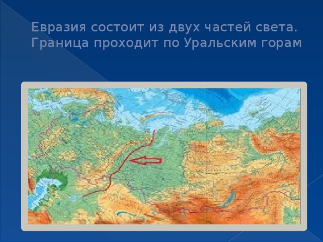 Евразия состоит из двух частей света. Граница проходит по Уральским горам 