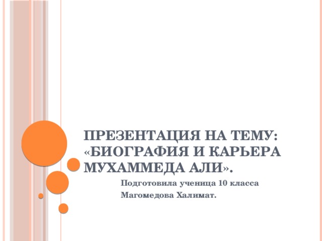 Презентация на тему:  «Биография и карьера Мухаммеда Али».  Подготовила ученица 10 класса  Магомедова Халимат. 
