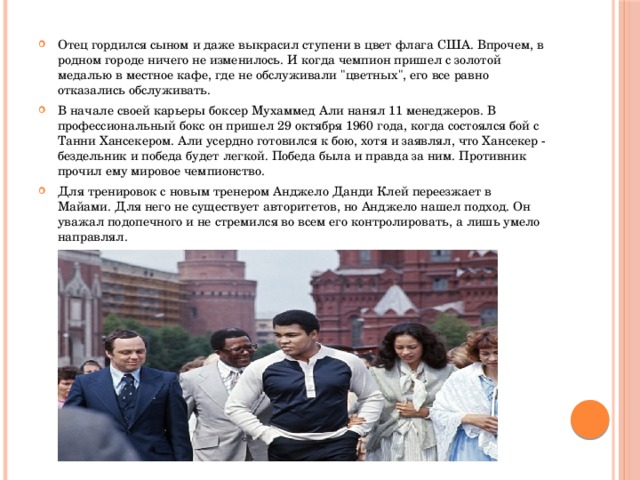 Отец гордился сыном и даже выкрасил ступени в цвет флага США. Впрочем, в родном городе ничего не изменилось. И когда чемпион пришел с золотой медалью в местное кафе, где не обслуживали 