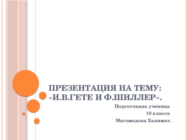 Презентация на тему:  «И.В.Гете и Ф.Шиллер». Подготовила ученица 10 класса Магомедова Халимат. 