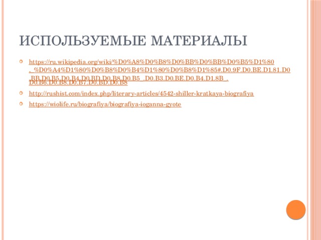 Используемые материалы https://ru.wikipedia.org/wiki/%D0%A8%D0%B8%D0%BB%D0%BB%D0%B5%D1%80,_%D0%A4%D1%80%D0%B8%D0%B4%D1%80%D0%B8%D1%85#.D0.9F.D0.BE.D1.81.D0.BB.D0.B5.D0.B4.D0.BD.D0.B8.D0.B5_.D0.B3.D0.BE.D0.B4.D1.8B_. D0.B6.D0.B8.D0.B7.D0.BD.D0.B8 http:// rushist.com/index.php/literary-articles/4542-shiller-kratkaya-biografiya https:// wiolife.ru/biografiya/biografiya-ioganna-gyote 