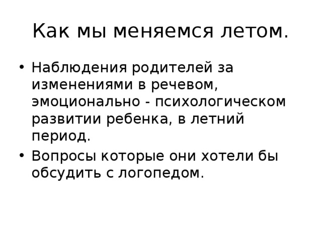 Как мы меняемся летом. Наблюдения родителей за изменениями в речевом, эмоционально - психологическом развитии ребенка, в летний период. Вопросы которые они хотели бы обсудить с логопедом. 