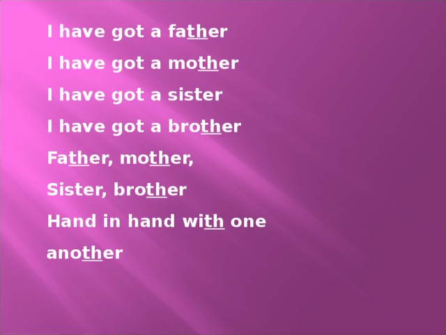 I have got a fa th er I have got a mo th er I have got a sister I have got a bro th er Fa th er, mo th er, Sister, bro th er Hand in hand wi th one ano th er 