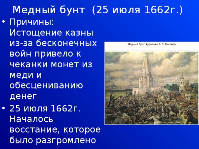 Медный бунт (25 июля 1662г.)   Причины: Истощение казны из-за бесконечных войн привело к чеканки монет из меди и обесцениванию денег 25 июля 1662г. Началось восстание, которое было разгромлено Восставшие жестоко наказаны, а медные деньги отменены 