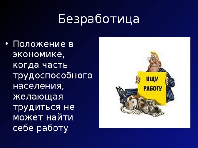 Безработица Положение в экономике, когда часть трудоспособного населения, желающая трудиться не может найти себе работу 