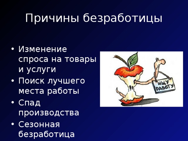 Причины безработицы Изменение спроса на товары и услуги Поиск лучшего места работы Спад производства Сезонная безработица 