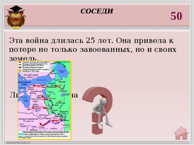 соседи 50 Эта война длилась 25 лет. Она привела к потере не только завоеванных, но и своих земель.  Ливонская война 