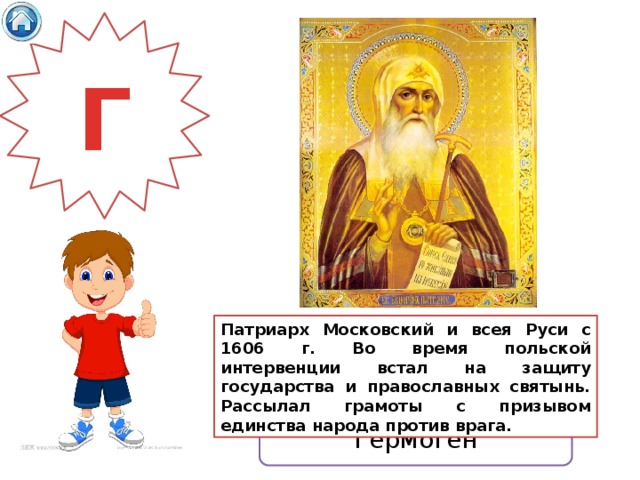 Г Патриарх Московский и всея Руси с 1606 г. Во время польской интервенции встал на защиту государства и православных святынь. Рассылал грамоты с призывом единства народа против врага. Гермоген 