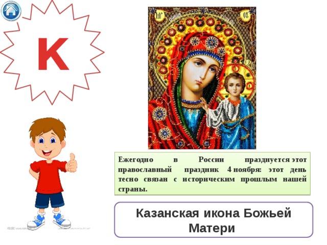 К Ежегодно в России празднуется этот православный праздник  4 ноября: этот день тесно связан с историческим прошлым нашей страны.     Казанская   икона   Божьей   Матери   