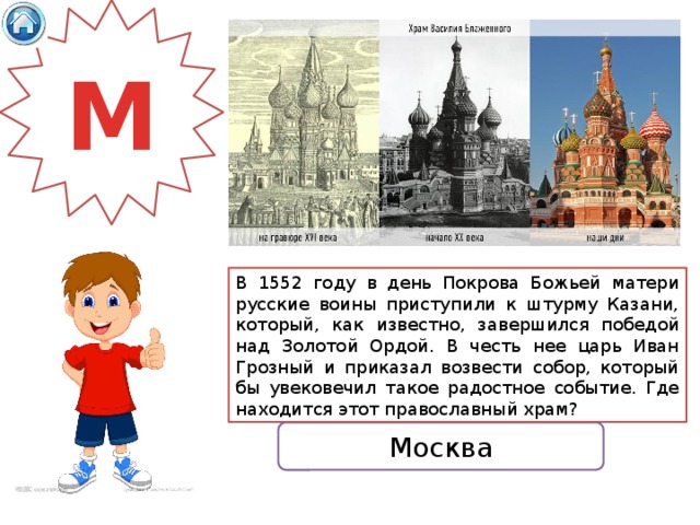 М В 1552 году в день Покрова Божьей матери русские воины приступили к штурму Казани, который, как известно, завершился победой над Золотой Ордой. В честь нее царь Иван Грозный и приказал возвести собор, который бы увековечил такое радостное событие. Где находится этот православный храм? Москва 